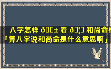 八字怎样 🐱 看 🦆 和尚命格「算八字说和尚命是什么意思啊」